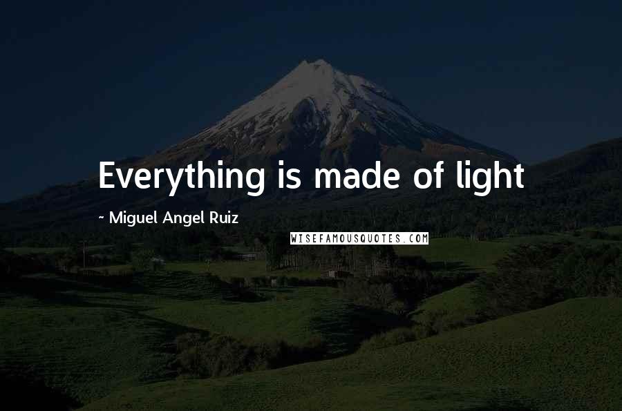 Miguel Angel Ruiz Quotes: Everything is made of light