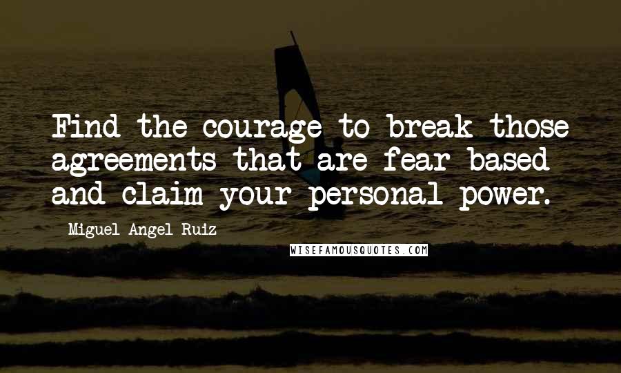 Miguel Angel Ruiz Quotes: Find the courage to break those agreements that are fear-based and claim your personal power.