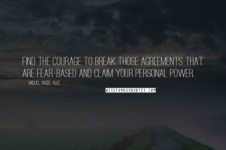 Miguel Angel Ruiz Quotes: Find the courage to break those agreements that are fear-based and claim your personal power.