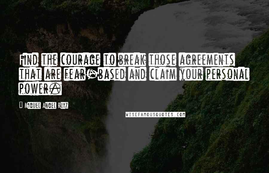 Miguel Angel Ruiz Quotes: Find the courage to break those agreements that are fear-based and claim your personal power.