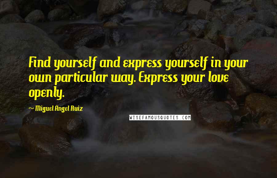 Miguel Angel Ruiz Quotes: Find yourself and express yourself in your own particular way. Express your love openly.