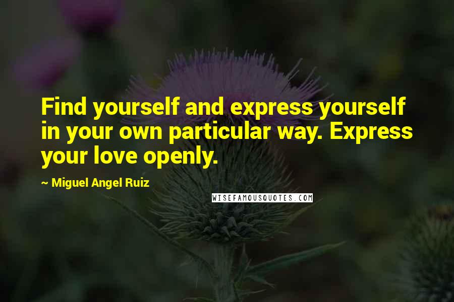 Miguel Angel Ruiz Quotes: Find yourself and express yourself in your own particular way. Express your love openly.