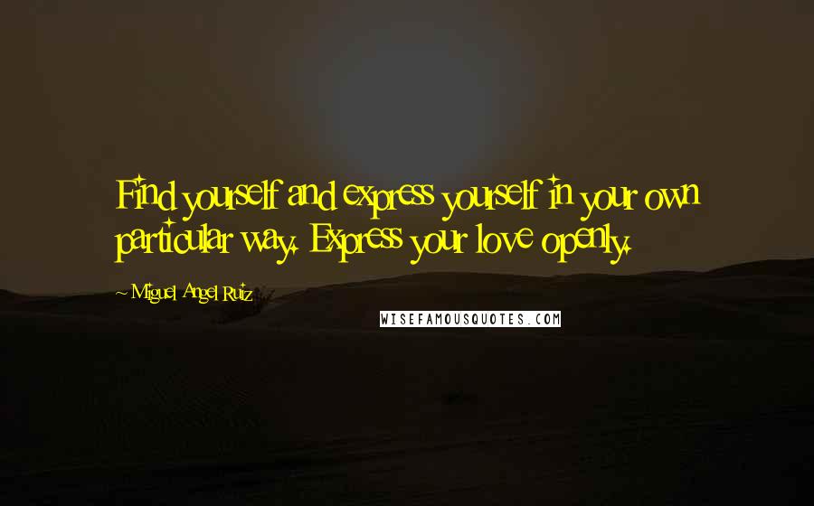 Miguel Angel Ruiz Quotes: Find yourself and express yourself in your own particular way. Express your love openly.