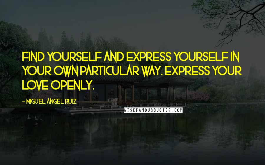 Miguel Angel Ruiz Quotes: Find yourself and express yourself in your own particular way. Express your love openly.