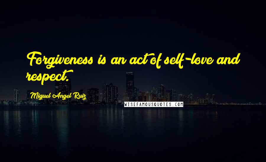 Miguel Angel Ruiz Quotes: Forgiveness is an act of self-love and respect.