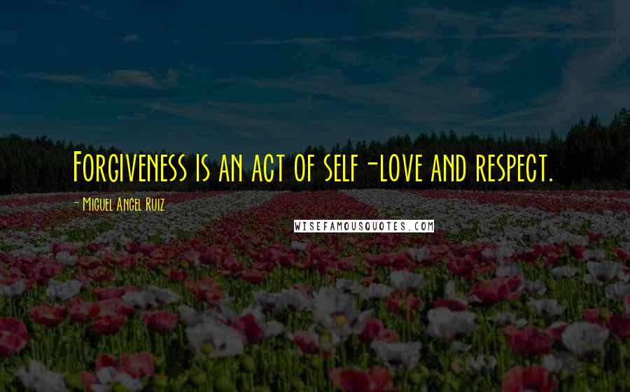 Miguel Angel Ruiz Quotes: Forgiveness is an act of self-love and respect.