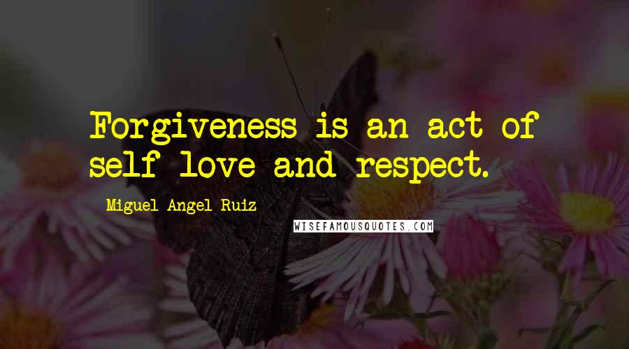 Miguel Angel Ruiz Quotes: Forgiveness is an act of self-love and respect.