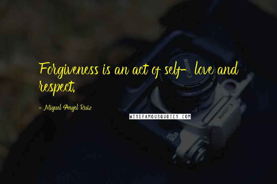 Miguel Angel Ruiz Quotes: Forgiveness is an act of self-love and respect.