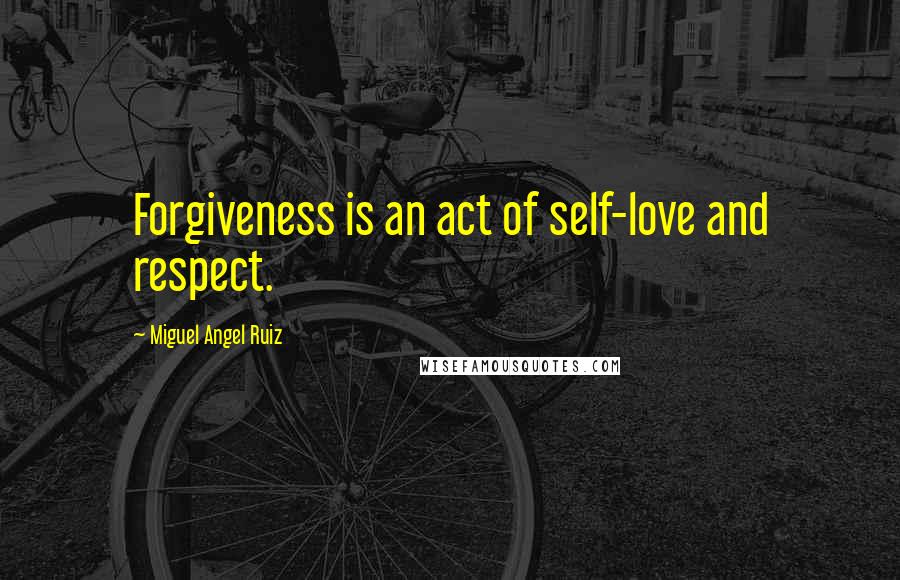 Miguel Angel Ruiz Quotes: Forgiveness is an act of self-love and respect.
