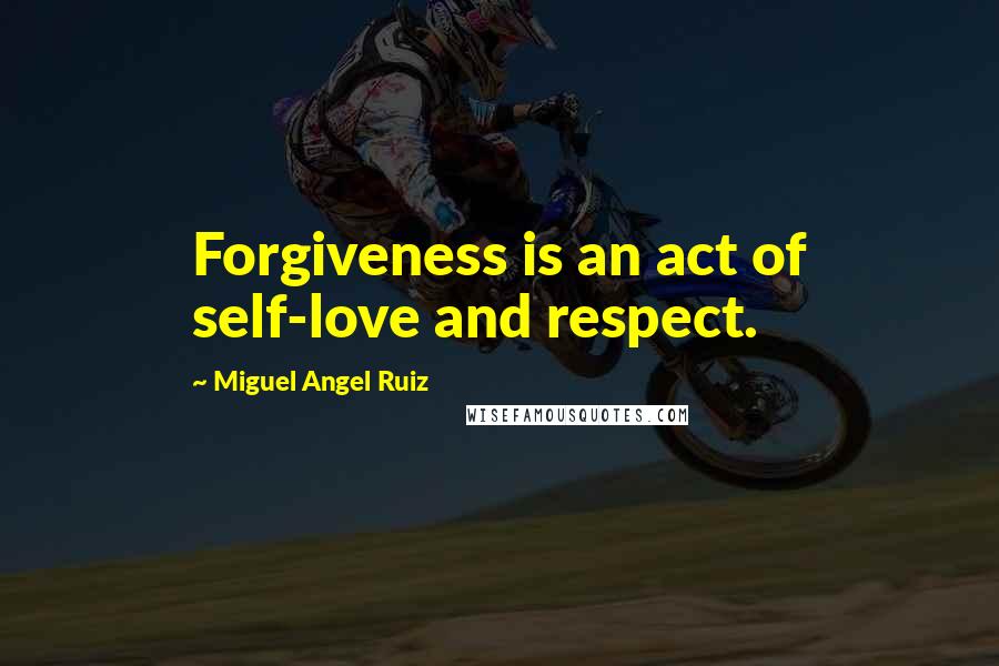 Miguel Angel Ruiz Quotes: Forgiveness is an act of self-love and respect.