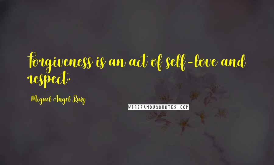 Miguel Angel Ruiz Quotes: Forgiveness is an act of self-love and respect.