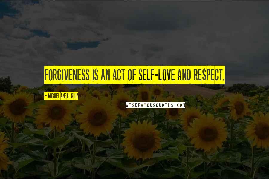 Miguel Angel Ruiz Quotes: Forgiveness is an act of self-love and respect.