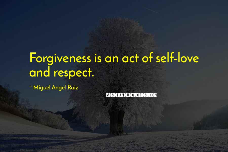 Miguel Angel Ruiz Quotes: Forgiveness is an act of self-love and respect.