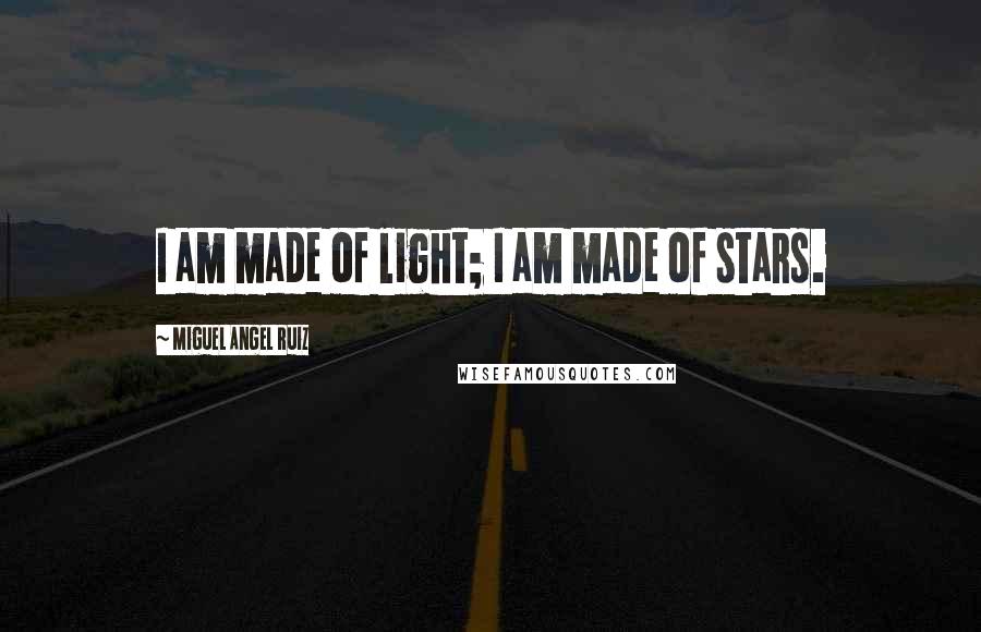 Miguel Angel Ruiz Quotes: I am made of light; I am made of stars.
