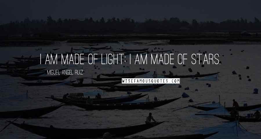Miguel Angel Ruiz Quotes: I am made of light; I am made of stars.