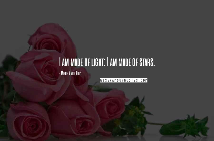 Miguel Angel Ruiz Quotes: I am made of light; I am made of stars.