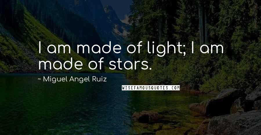 Miguel Angel Ruiz Quotes: I am made of light; I am made of stars.