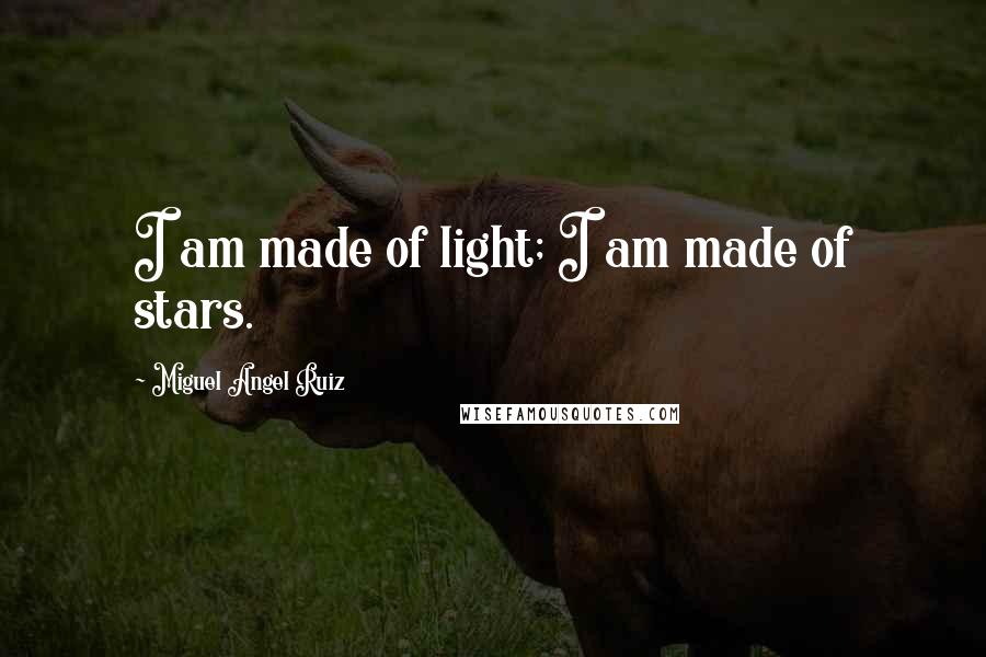 Miguel Angel Ruiz Quotes: I am made of light; I am made of stars.