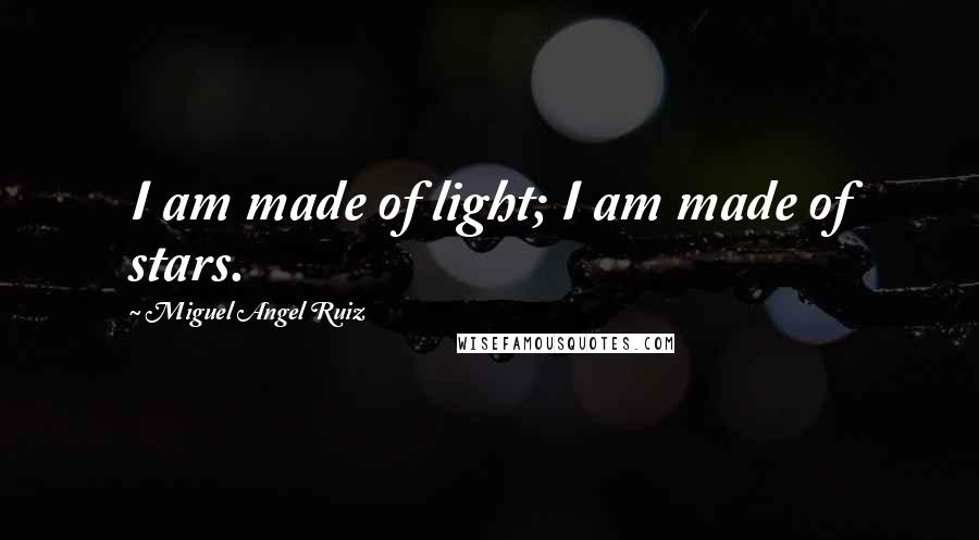 Miguel Angel Ruiz Quotes: I am made of light; I am made of stars.