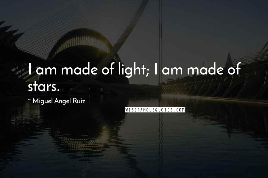 Miguel Angel Ruiz Quotes: I am made of light; I am made of stars.