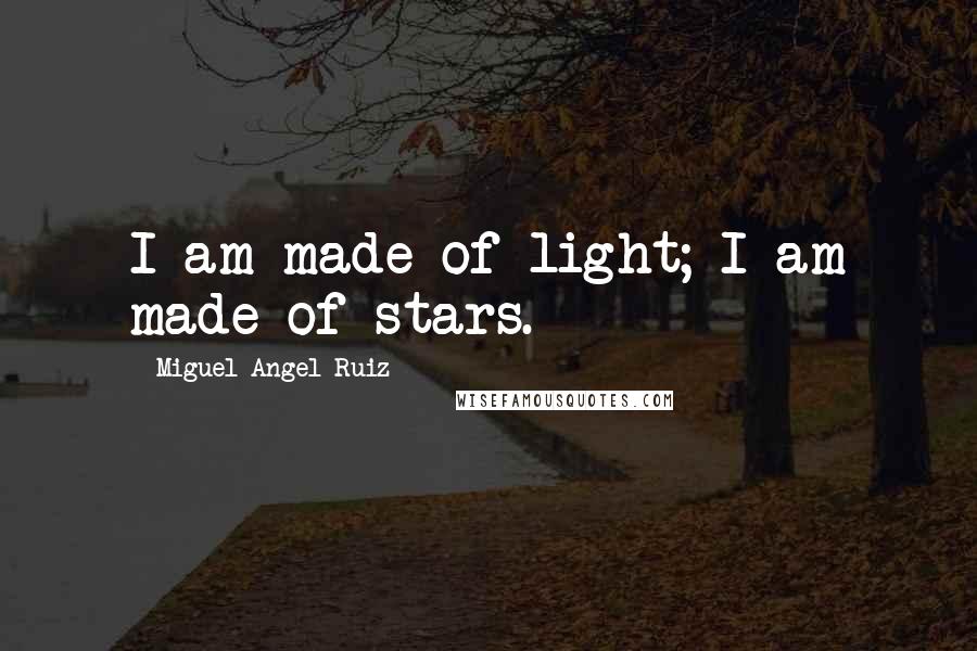 Miguel Angel Ruiz Quotes: I am made of light; I am made of stars.