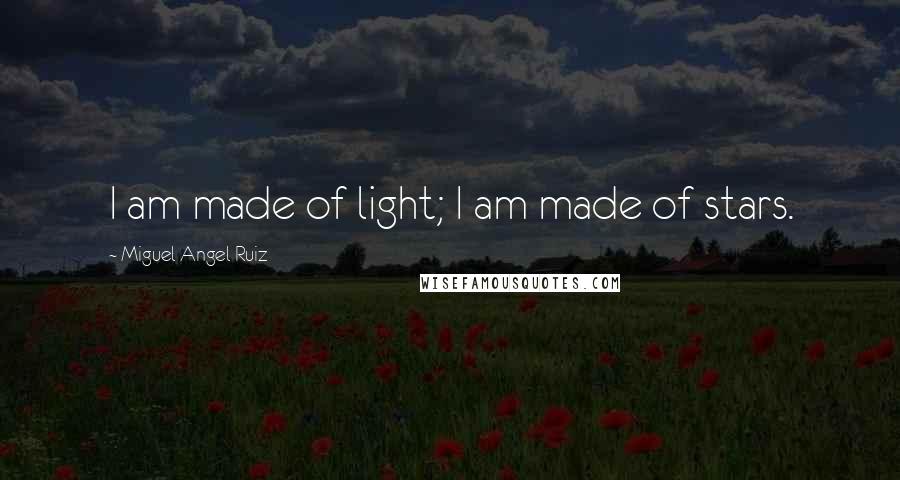 Miguel Angel Ruiz Quotes: I am made of light; I am made of stars.