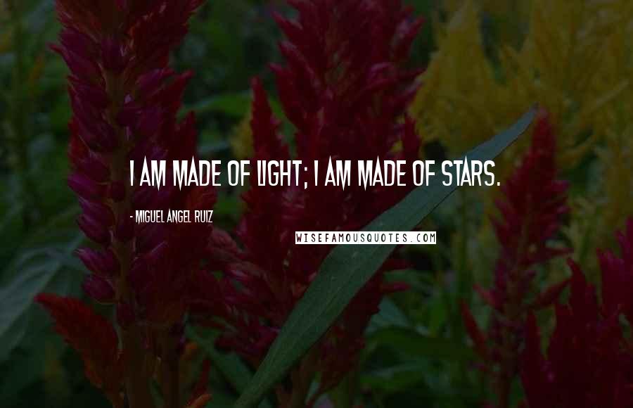 Miguel Angel Ruiz Quotes: I am made of light; I am made of stars.