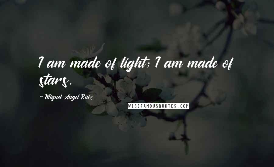 Miguel Angel Ruiz Quotes: I am made of light; I am made of stars.