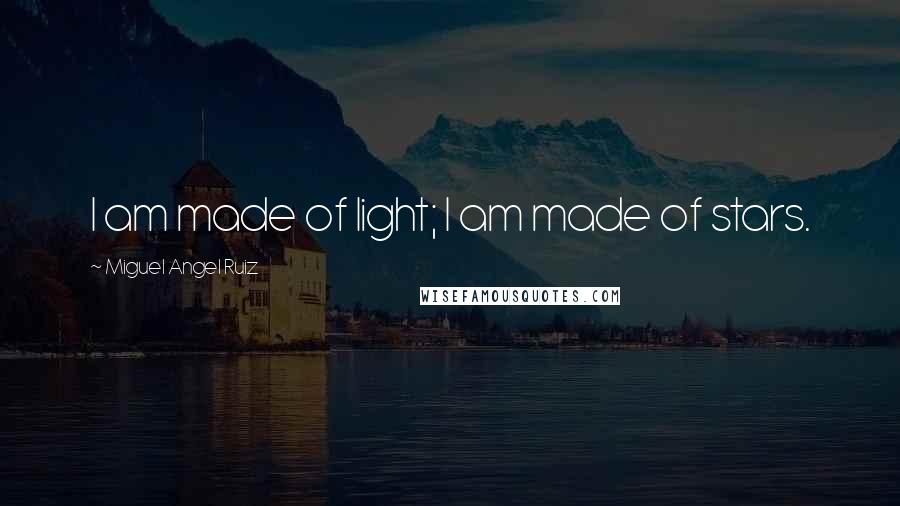 Miguel Angel Ruiz Quotes: I am made of light; I am made of stars.