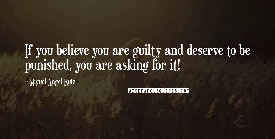 Miguel Angel Ruiz Quotes: If you believe you are guilty and deserve to be punished, you are asking for it!