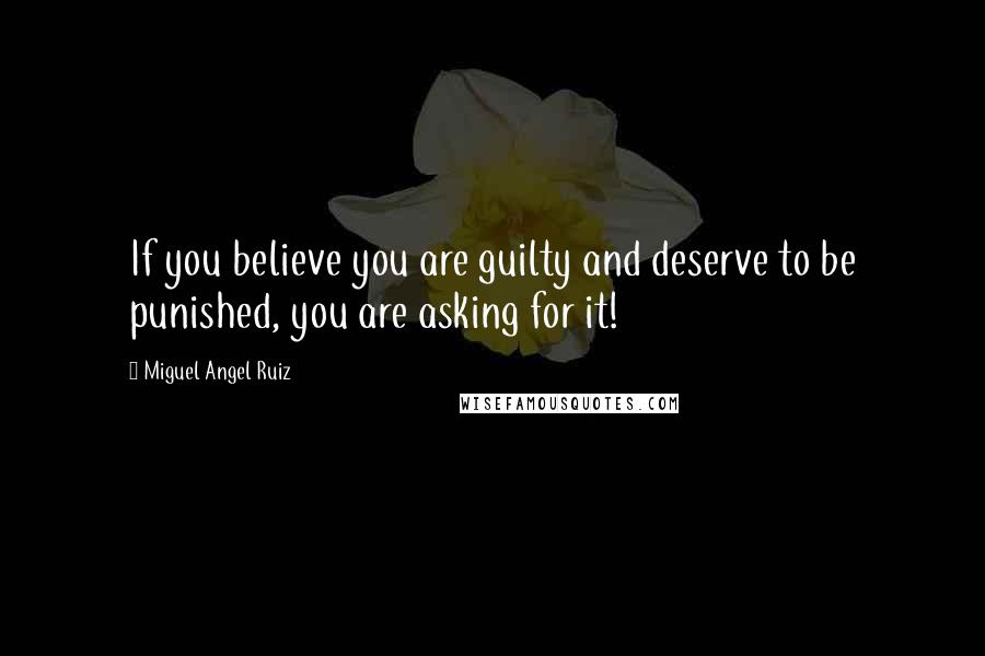 Miguel Angel Ruiz Quotes: If you believe you are guilty and deserve to be punished, you are asking for it!