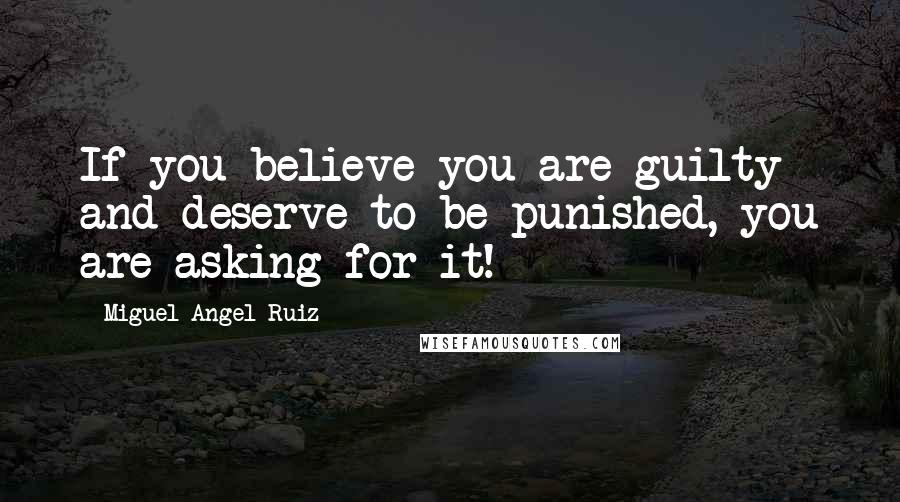 Miguel Angel Ruiz Quotes: If you believe you are guilty and deserve to be punished, you are asking for it!