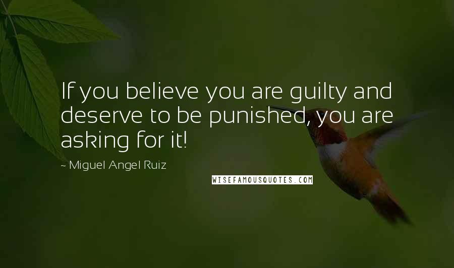 Miguel Angel Ruiz Quotes: If you believe you are guilty and deserve to be punished, you are asking for it!