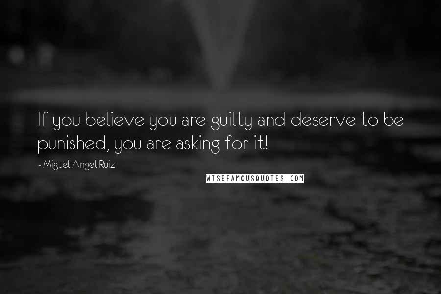 Miguel Angel Ruiz Quotes: If you believe you are guilty and deserve to be punished, you are asking for it!