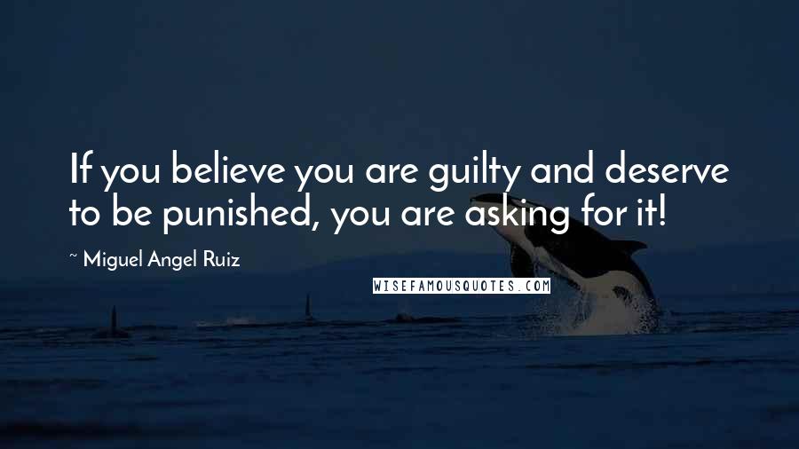 Miguel Angel Ruiz Quotes: If you believe you are guilty and deserve to be punished, you are asking for it!