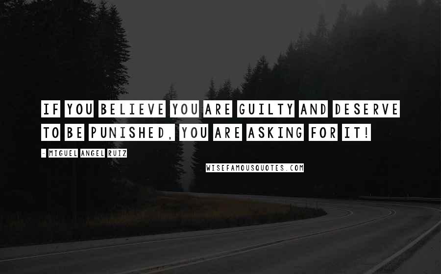 Miguel Angel Ruiz Quotes: If you believe you are guilty and deserve to be punished, you are asking for it!