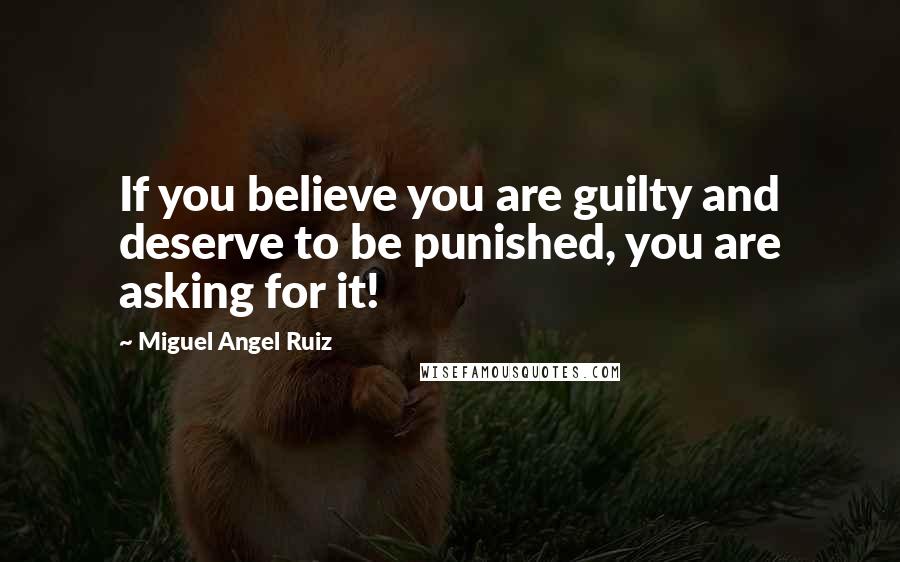 Miguel Angel Ruiz Quotes: If you believe you are guilty and deserve to be punished, you are asking for it!