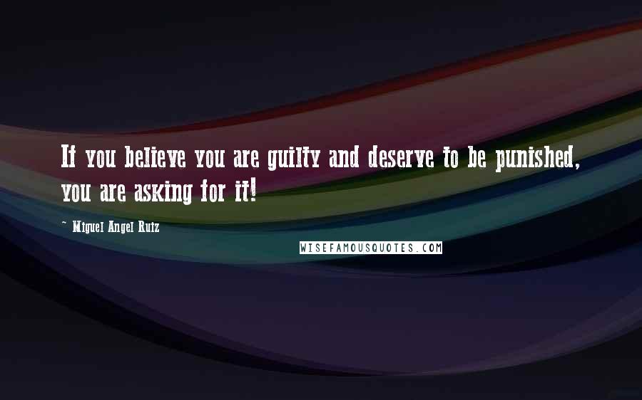 Miguel Angel Ruiz Quotes: If you believe you are guilty and deserve to be punished, you are asking for it!