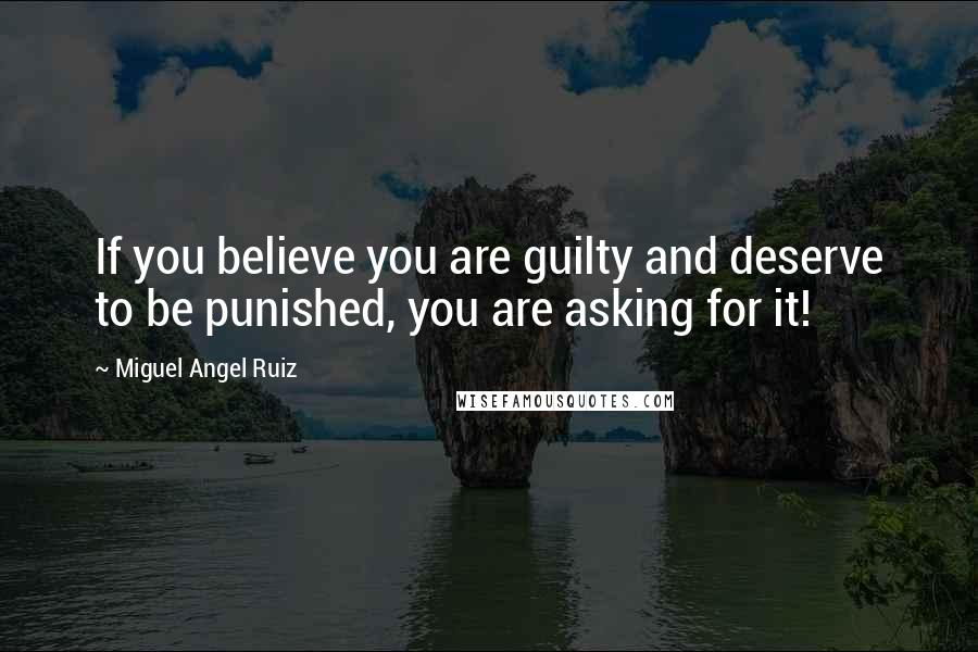 Miguel Angel Ruiz Quotes: If you believe you are guilty and deserve to be punished, you are asking for it!