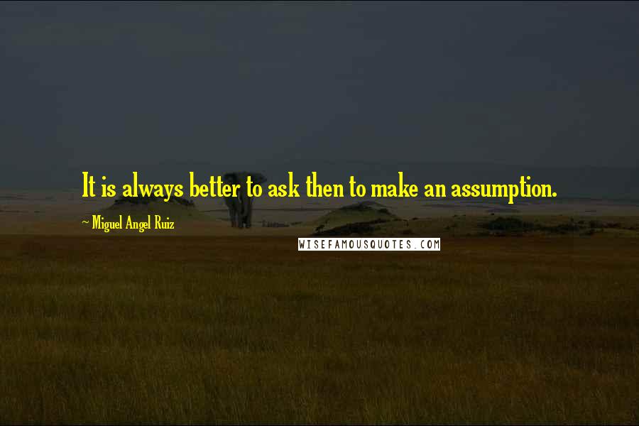 Miguel Angel Ruiz Quotes: It is always better to ask then to make an assumption.