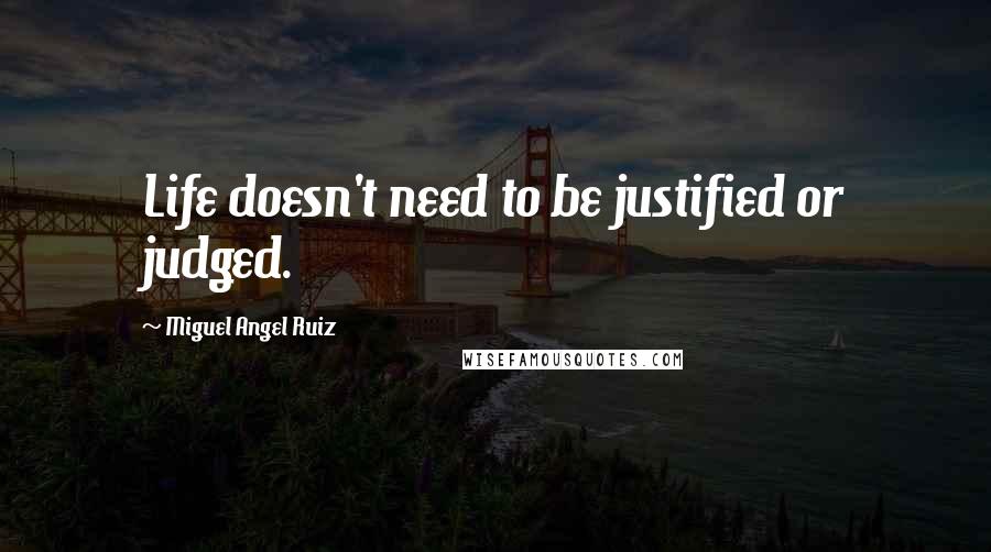 Miguel Angel Ruiz Quotes: Life doesn't need to be justified or judged.