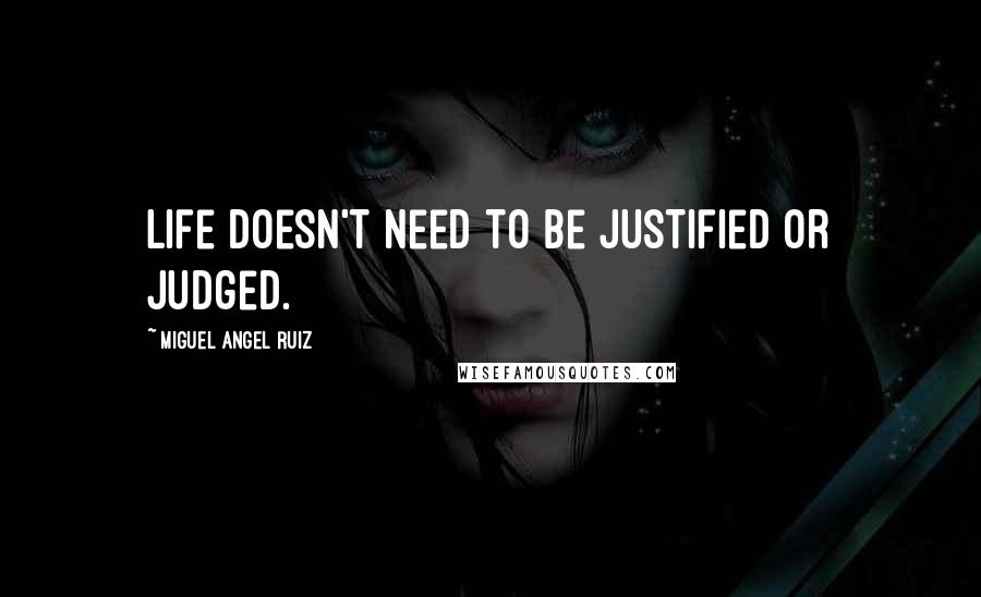 Miguel Angel Ruiz Quotes: Life doesn't need to be justified or judged.