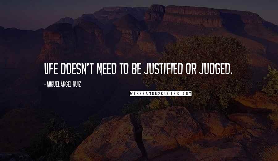 Miguel Angel Ruiz Quotes: Life doesn't need to be justified or judged.