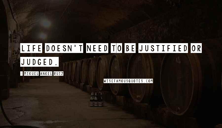 Miguel Angel Ruiz Quotes: Life doesn't need to be justified or judged.