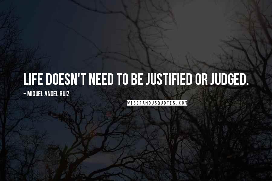 Miguel Angel Ruiz Quotes: Life doesn't need to be justified or judged.