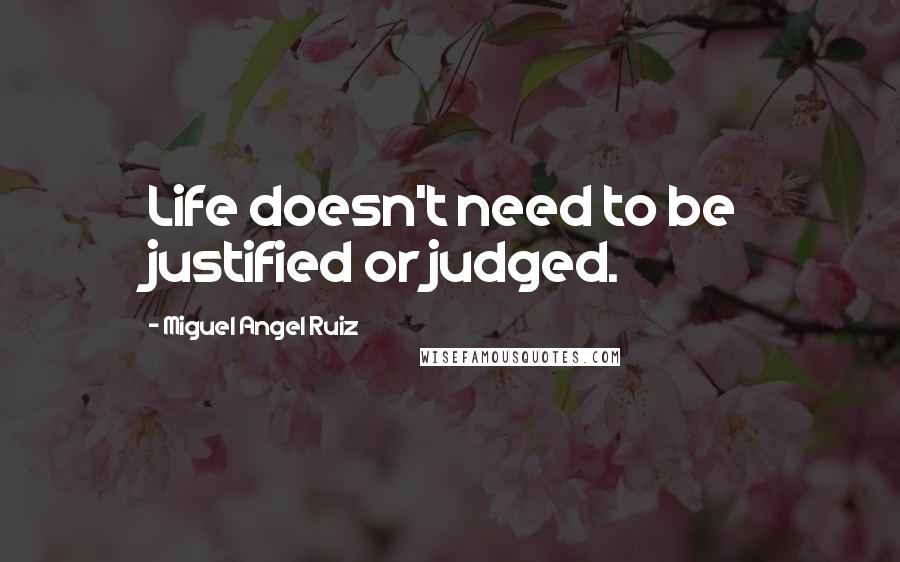 Miguel Angel Ruiz Quotes: Life doesn't need to be justified or judged.