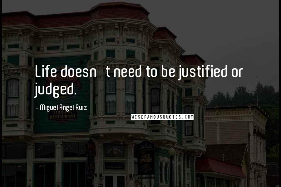 Miguel Angel Ruiz Quotes: Life doesn't need to be justified or judged.