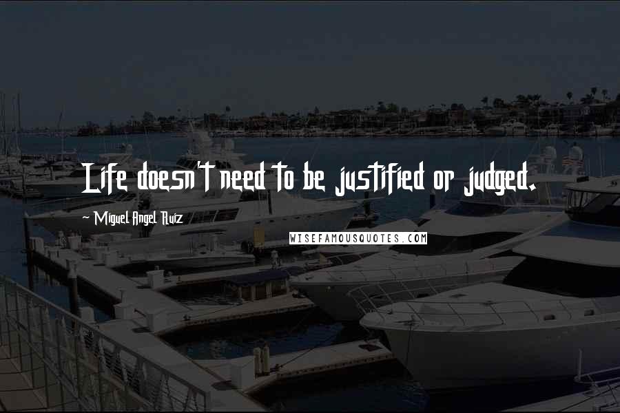 Miguel Angel Ruiz Quotes: Life doesn't need to be justified or judged.