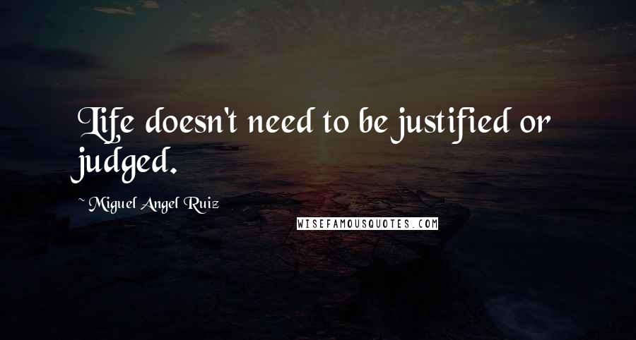 Miguel Angel Ruiz Quotes: Life doesn't need to be justified or judged.