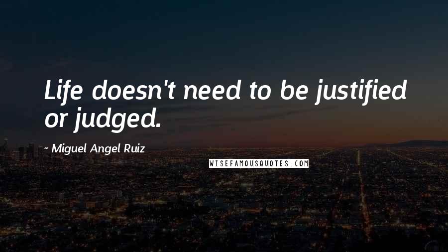 Miguel Angel Ruiz Quotes: Life doesn't need to be justified or judged.